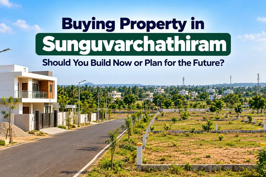 Sunguvarchathiram Property Buying Guide | Build Now or Later


